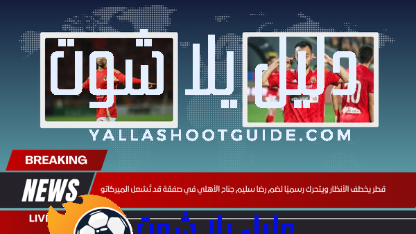 قطر يخطف الأنظار ويتحرك رسميًا لضم رضا سليم جناح الأهلي في صفقة قد تُشعل الميركاتو