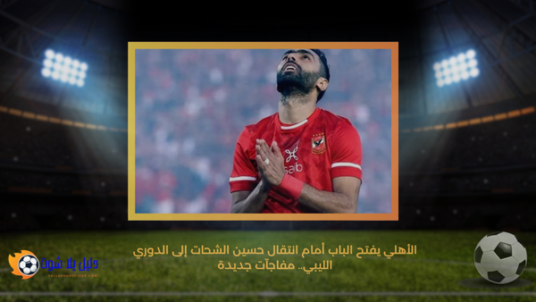 الأهلي يفتح الباب أمام انتقال حسين الشحات إلى الدوري الليبي.. مفاجآت جديدة