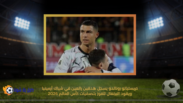 كريستيانو رونالدو يسجل هدفين رائعين في شباك أرمينيا ويقود البرتغال للفوز بتصفيات كأس العالم 2026
