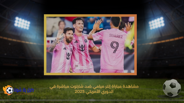 مشاهدة مباراة إنتر ميامي ضد شارلوت مباشرة في الدوري الأمريكي 2025