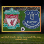 موعد مباراة ليفربول ضد إيفرتون والقنوات الناقلة في الدوري الإنجليزي