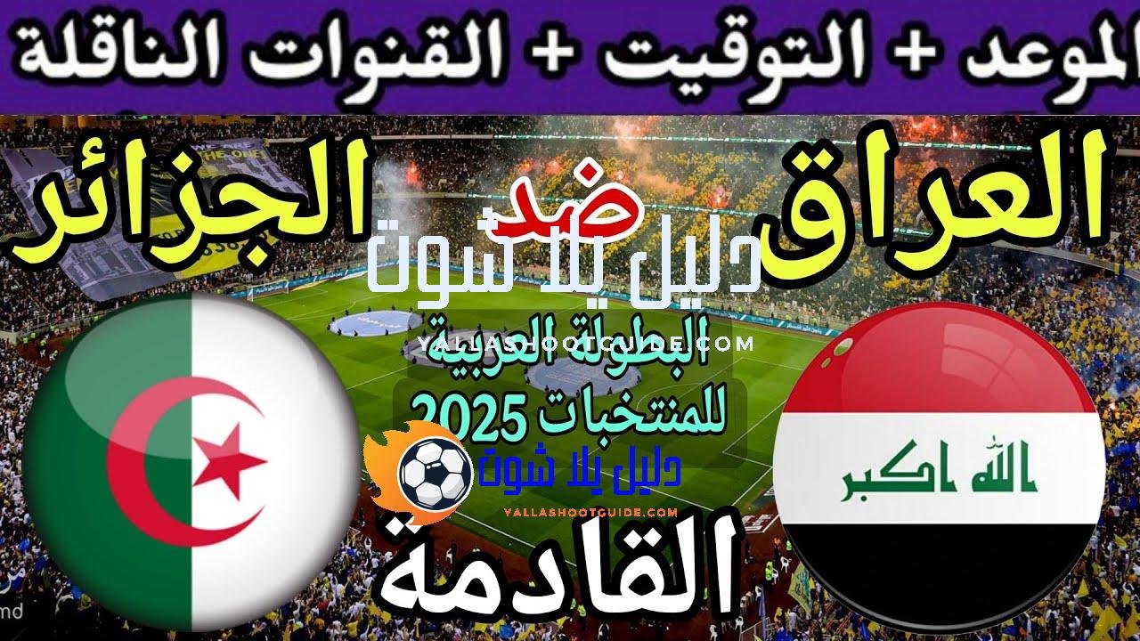موعد مباراة العراق والجزائر القادمة في البطولة العربية 2025💥 والقنوات