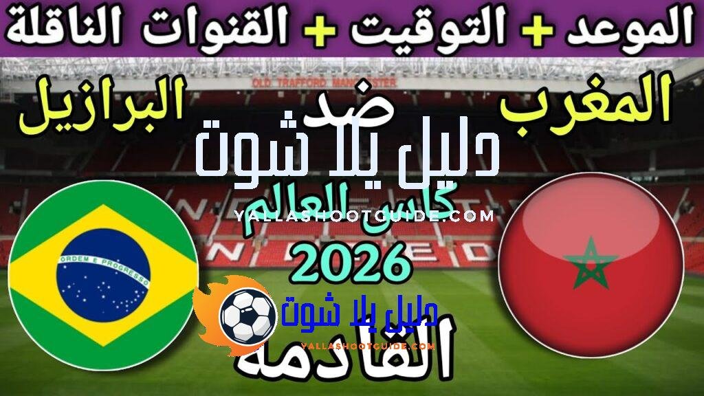 موعد وتوقيت مباراة المغرب والبرازيل القادمة في كأس العالم 2026