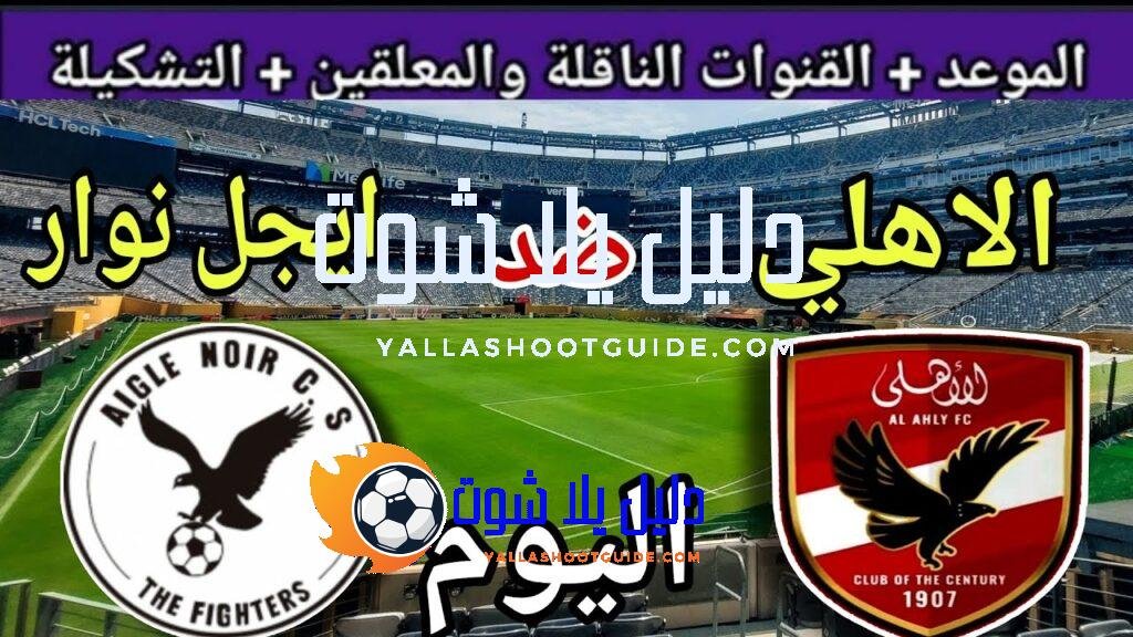 موعد مباراة الأهلي وايجل نوار اليوم السبت والقنوات الناقلة المجانية