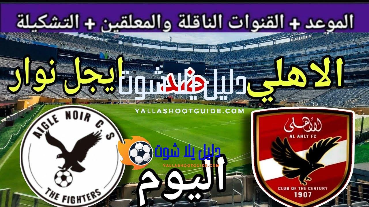 موعد مباراة الأهلي وايجل نوار اليوم السبت والقنوات الناقلة المجانية