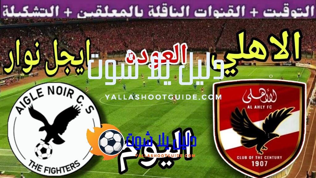 موعد مباراة الأهلي وايجل نوار اليوم السبت والقنوات الناقلة 💥