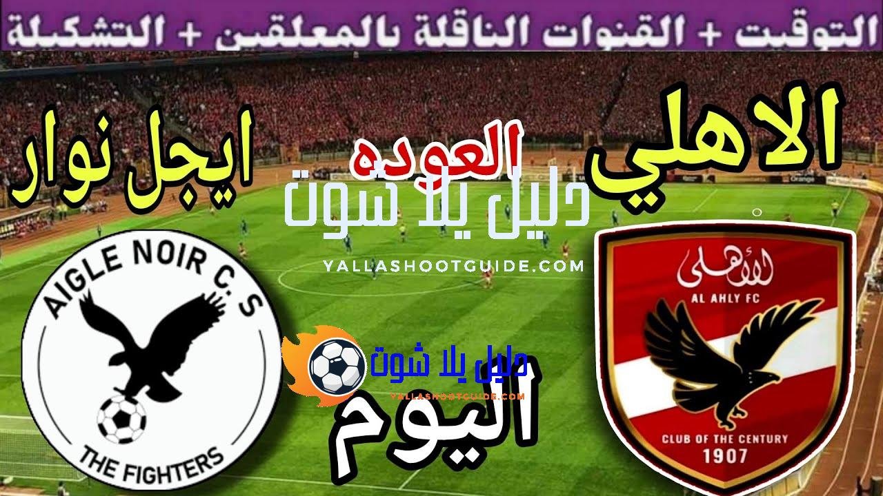 موعد مباراة الأهلي وايجل نوار اليوم السبت والقنوات الناقلة 💥