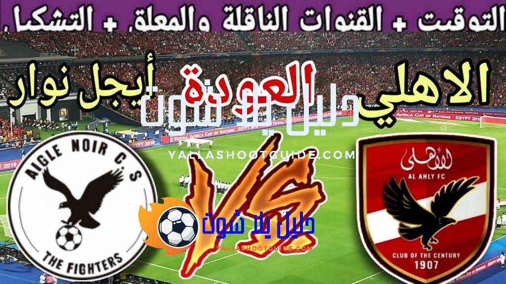 موعد مباراة الاهلي القادمة ضد أيجل نوار في اياب دور