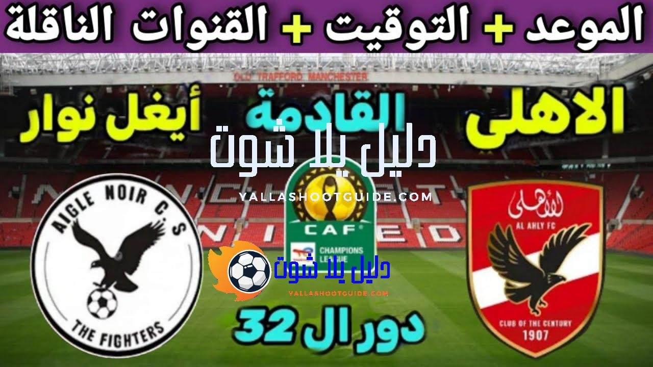 موعد مباراة الأهلي وأيغل نوار القادمة والقنوات الناقلة 🔥 في