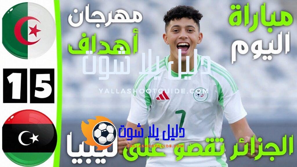 ملخص مباراة الجزائر و ليبيا اليوم و اهداف الجزائر و