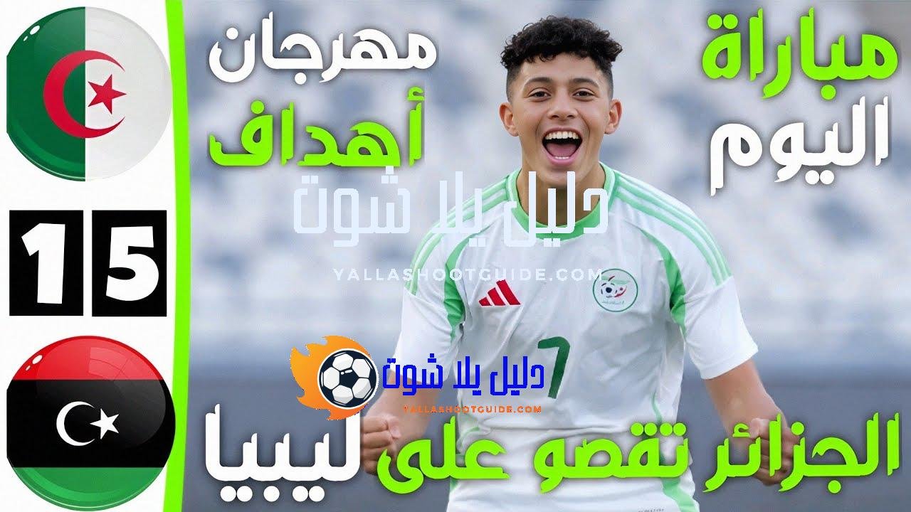 ملخص مباراة الجزائر و ليبيا اليوم و اهداف الجزائر و