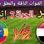 موعد مباراة مصر القادمة ضد إثيوبيا في الجولة 7 من
