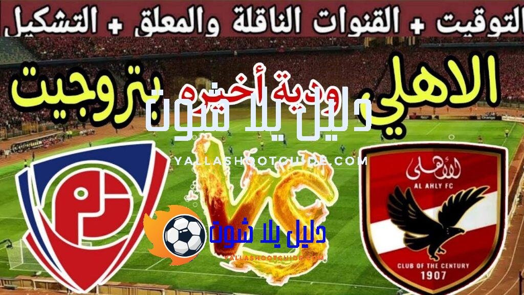 موعد مباراة الأهلي ضد بتروجيت الودية الأخيرة استعداد للموسم الجديد