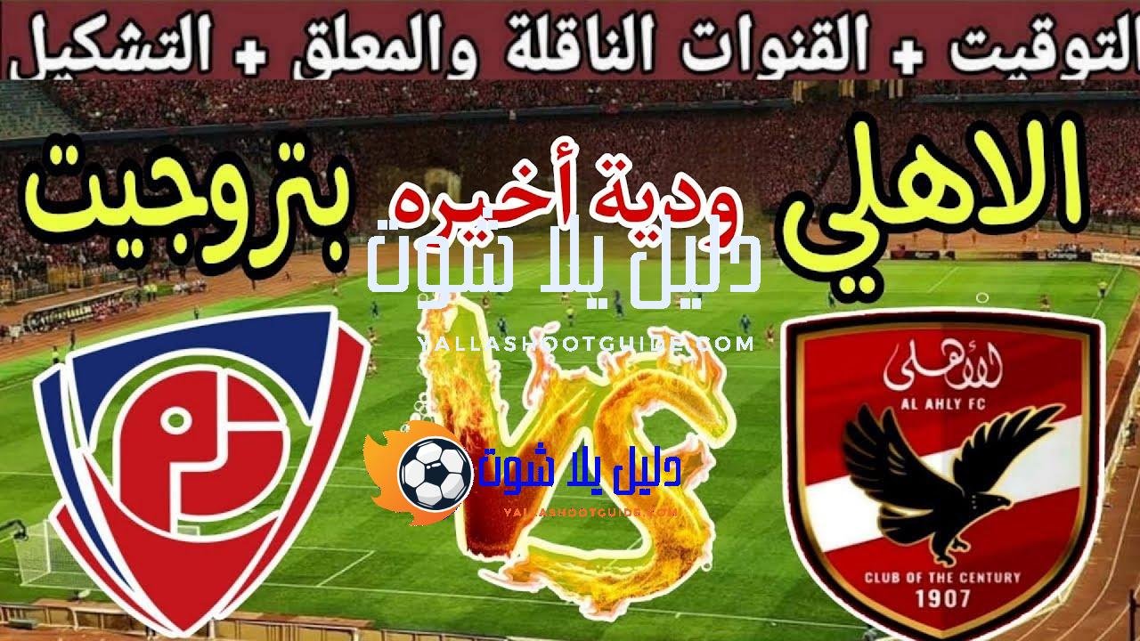 موعد مباراة الأهلي ضد بتروجيت الودية الأخيرة استعداد للموسم الجديد