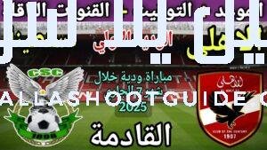 موعد مباراة الأهلي واتحاد قسنطينة الودية الاولي 2025 والقنوات الناقلة