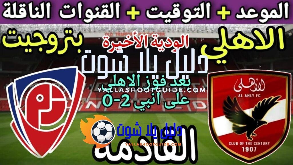 موعد مباراة الاهلي القادمة ضد بتروجيت الودية الأخيرة استعداد للموسم