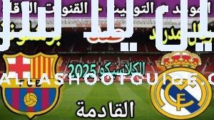 موعد مباراة ريال مدريد وبرشلونة في كلاسيكو الدوري الإسباني 2025💥القنوات