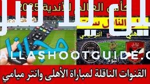 القنوات الناقلة لمباراة الأهلي وانتر ميامي اليوم وموعد المباراة والمعلقين
