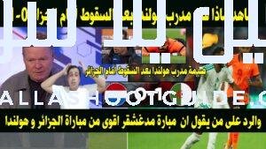 شاهد ماذا قال مدرب هولندا بعد الهزيمة أمام الجزائر1 -