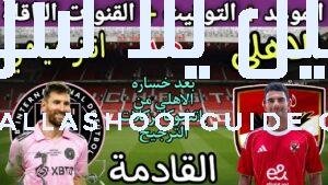 موعد مباراة الأهلي وانتر ميامي في الجولة 1 من كأس