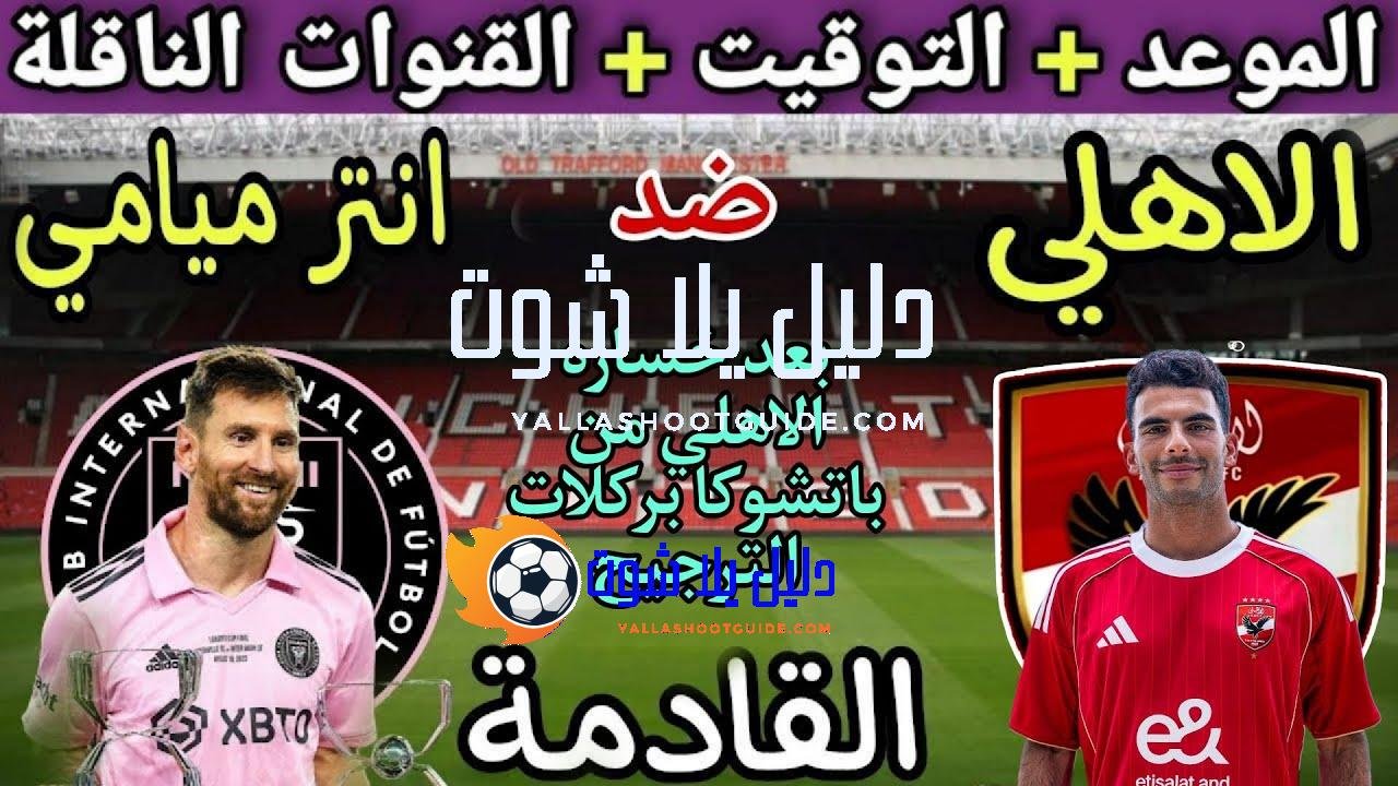 موعد مباراة الأهلي وانتر ميامي في الجولة 1 من كأس