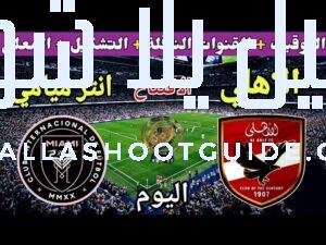 موعد مباراة الاهلي القادمة ضد انتر ميامي في الجولة 1