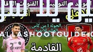 موعد مباراة الأهلي وانتر ميامي القادمة في الجولة 1 من