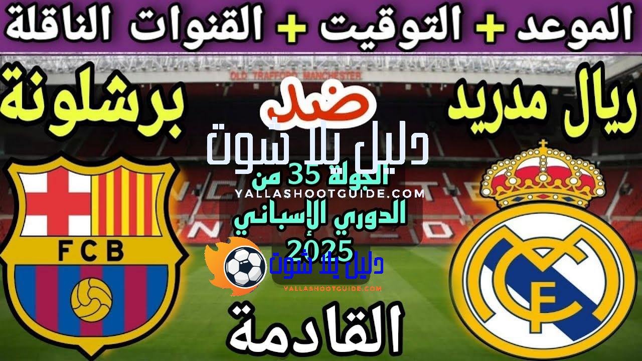 موعد مباراة ريال مدريد وبرشلونة في الجولة 35 من الدوري